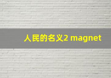 人民的名义2 magnet